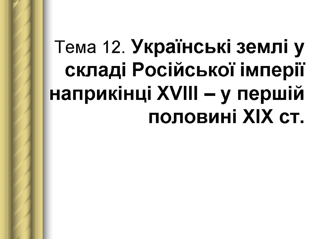 Тема 12. Українські землі у складі Російської імперії наприкінці ХVІІІ – у першій половині